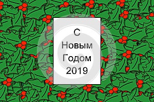 Ð¡ ÐÐ¾Ð²Ñ‹Ð¼ Ð“Ð¾Ð´Ð¾Ð¼ 2019 card Happy New Year in russian with holly leaves as a background